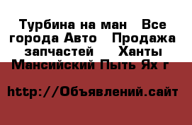 Турбина на ман - Все города Авто » Продажа запчастей   . Ханты-Мансийский,Пыть-Ях г.